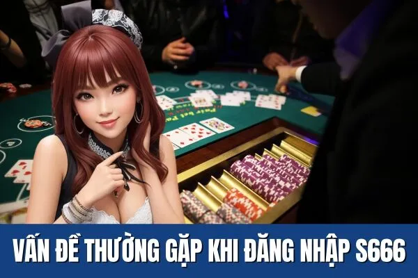 Vấn đề thường gặp Hướng Dẫn Đăng Nhập S666