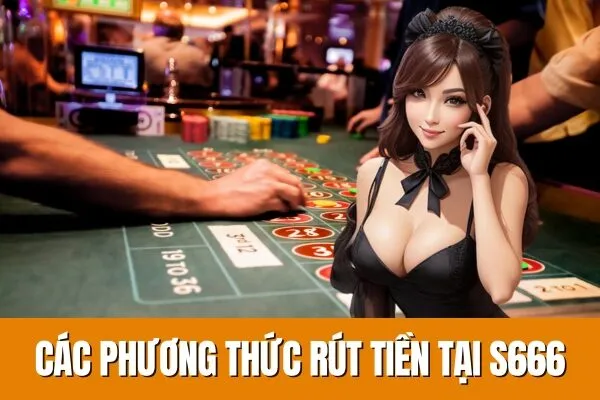 Phương thức rút tiền và Hướng Dẫn Rút Tiền S666