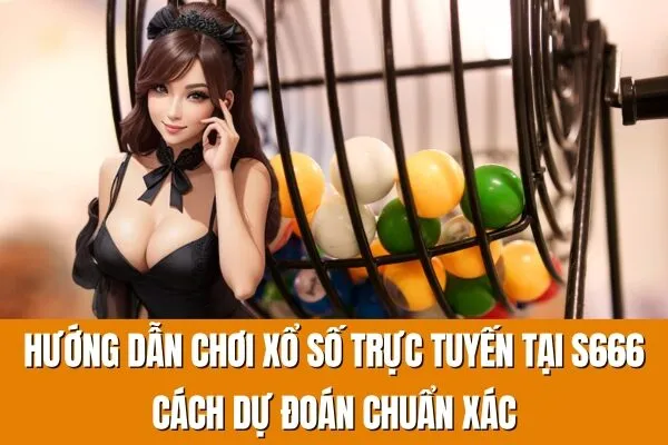 Hướng dẫn chơi xổ số trực tuyến tại S666 Cách dự đoán chuẩn xác