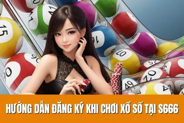 Hướng dẫn đăng ký và Hướng dẫn chơi xổ số trực tuyến tại S666 Cách dự đoán chuẩn xác