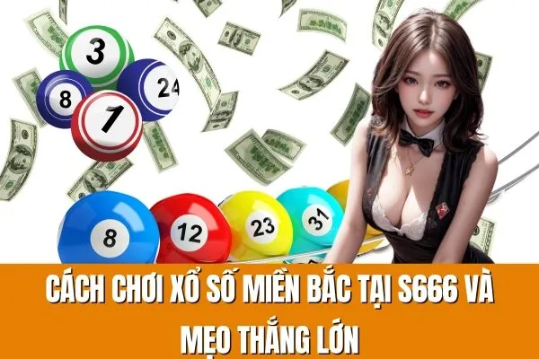 Cách chơi xổ số miền Bắc tại S666 và mẹo thắng lớn