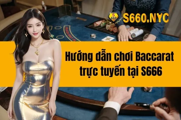 Hướng dẫn chơi Baccarat trực tuyến tại S666