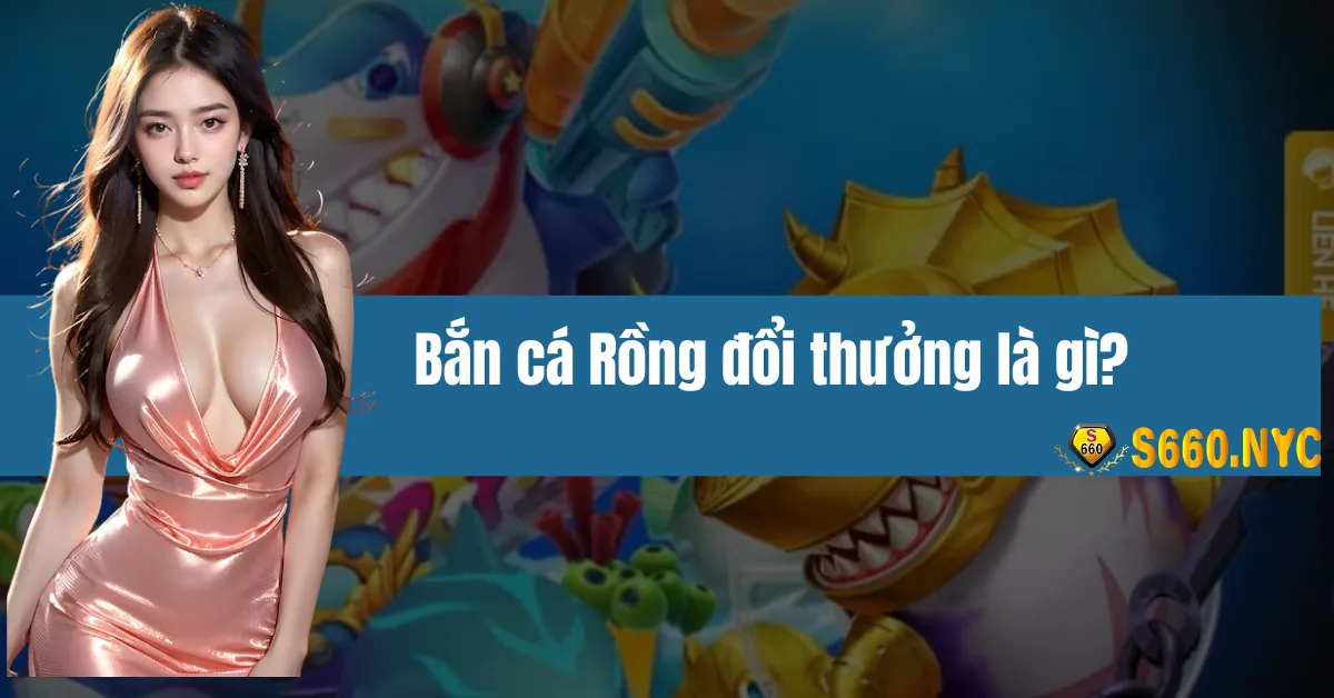 Bắn cá Rồng đổi thưởng là gì?