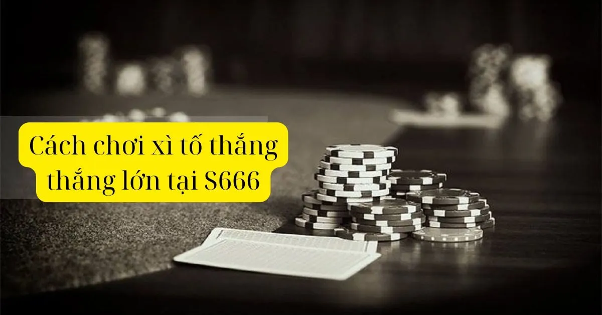 Cách chơi xì tố thắng thắng lớn tại S666