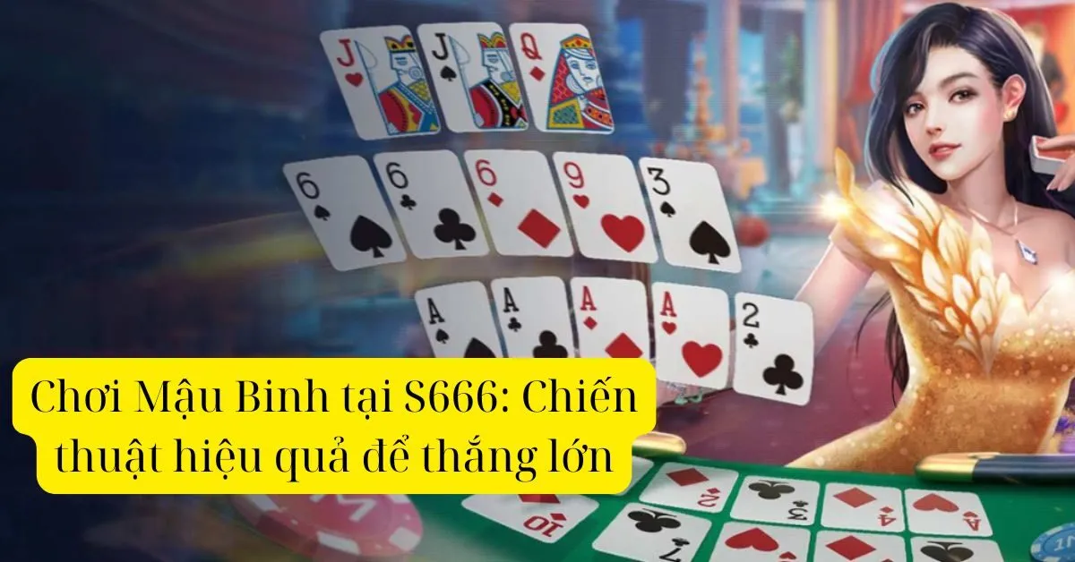 Chơi Mậu Binh tại S666: Chiến thuật hiệu quả để thắng lớn