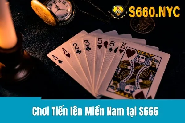 Tiến lên miền Nam tại S666: Luật chơi, mẹo và chiến thuật