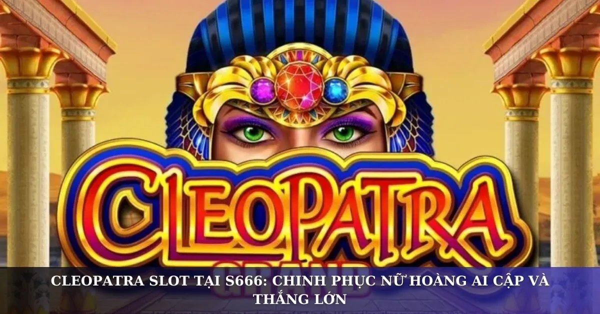 Cleopatra Slot tại S666: Chinh phục nữ hoàng Ai Cập và thắng lớn