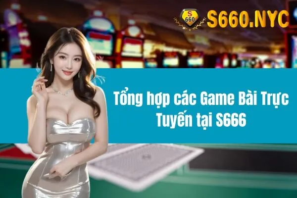 Tổng hợp các Game Bài Trực Tuyến tại S666